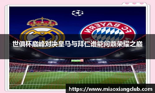 世俱杯巅峰对决皇马与拜仁谁能问鼎荣耀之巅