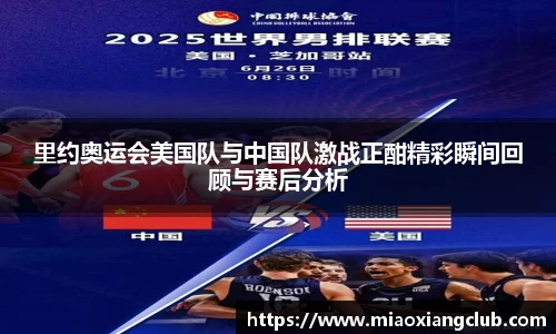 里约奥运会美国队与中国队激战正酣精彩瞬间回顾与赛后分析