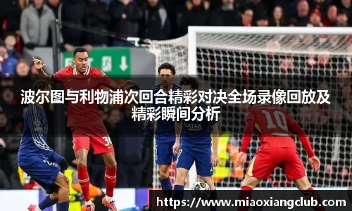波尔图与利物浦次回合精彩对决全场录像回放及精彩瞬间分析