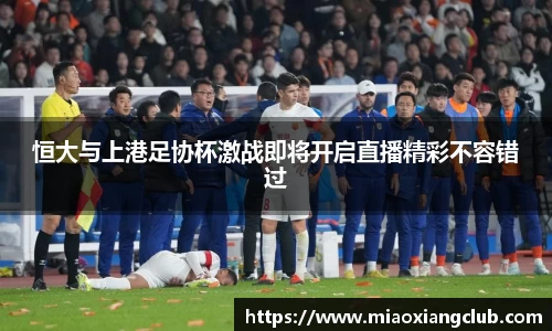 恒大与上港足协杯激战即将开启直播精彩不容错过